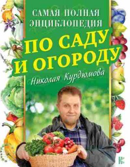 Книга Курдюмов Н.И. Самая полная энц.по саду и огороду, б-10967, Баград.рф